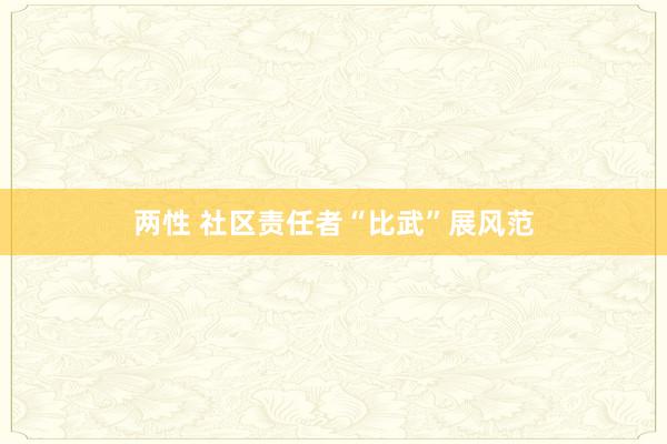 两性 社区责任者“比武”展风范