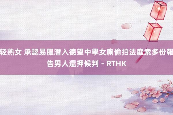 轻熟女 承認易服潛入德望中學女廁偷拍 法庭索多份報告男人還押候判 - RTHK