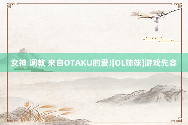 女神 调教 来自OTAKU的爱![OL姉妹]游戏先容