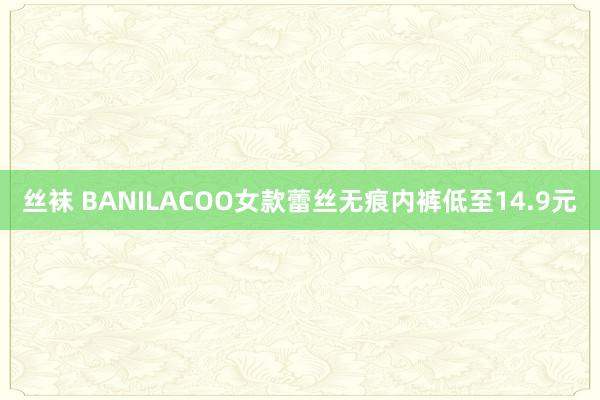 丝袜 BANILACOO女款蕾丝无痕内裤低至14.9元