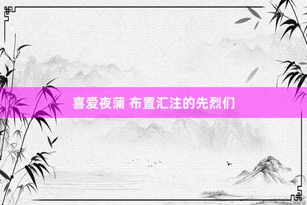 喜爱夜蒲 布置汇注的先烈们
