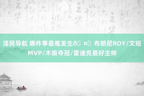 淫民导航 哪件事最难发生🤔布朗尼ROY/文班MVP/木狼夺冠/雷迪克最好主帅