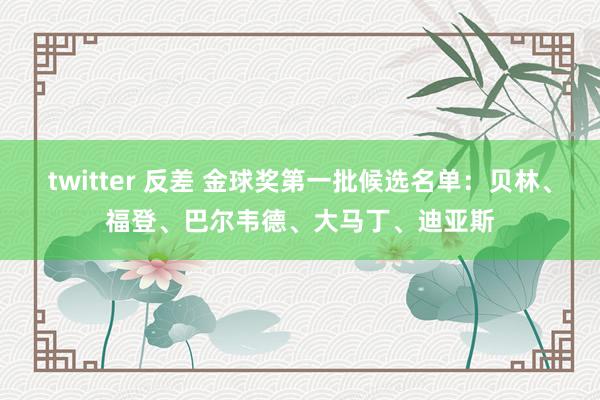 twitter 反差 金球奖第一批候选名单：贝林、福登、巴尔韦德、大马丁、迪亚斯