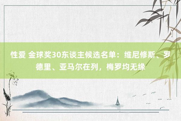 性爱 金球奖30东谈主候选名单：维尼修斯、罗德里、亚马尔在列，梅罗均无缘