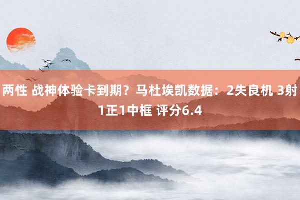 两性 战神体验卡到期？马杜埃凯数据：2失良机 3射1正1中框 评分6.4
