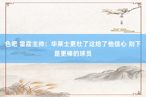 色吧 雷霆主帅：华莱士更壮了这给了他信心 刻下是更棒的球员