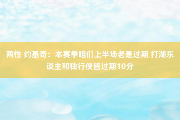 两性 约基奇：本赛季咱们上半场老是过期 打湖东谈主和独行侠皆过期10分