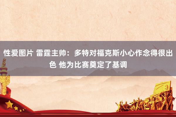 性爱图片 雷霆主帅：多特对福克斯小心作念得很出色 他为比赛奠定了基调