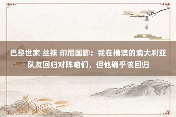 巴黎世家 丝袜 印尼国脚：我在横滨的澳大利亚队友回归对阵咱们