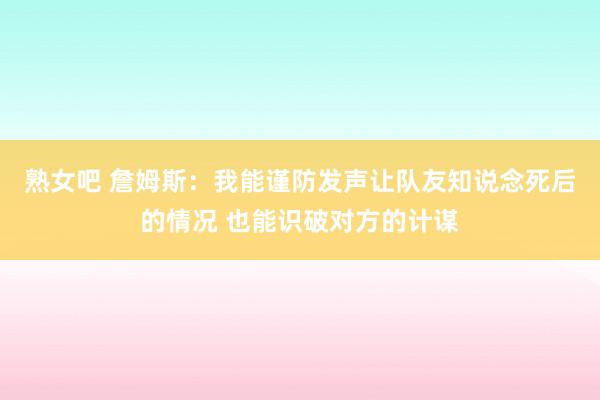 熟女吧 詹姆斯：我能谨防发声让队友知说念死后的情况 也能识破