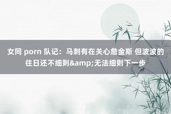 女同 porn 队记：马刺有在关心詹金斯 但波波的往日还不细则&无法细则下一步