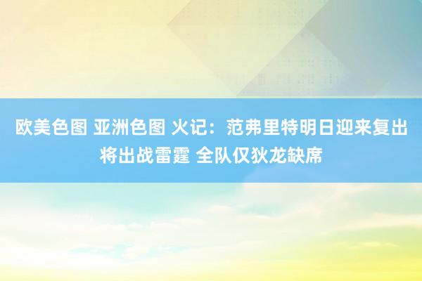 欧美色图 亚洲色图 火记：范弗里特明日迎来复出将出战雷霆 全