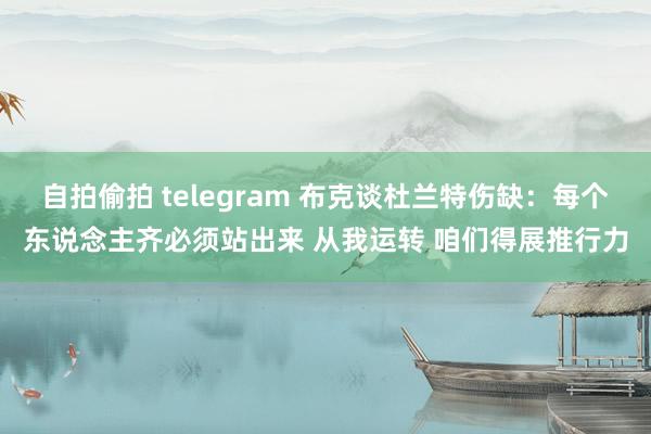 自拍偷拍 telegram 布克谈杜兰特伤缺：每个东说念主齐