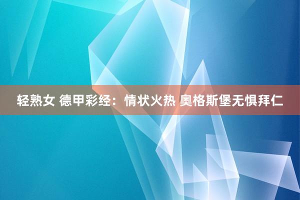 轻熟女 德甲彩经：情状火热 奥格斯堡无惧拜仁
